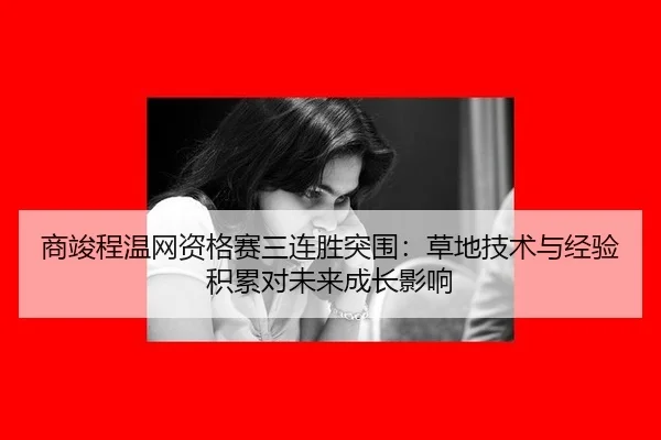 商竣程温网资格赛三连胜突围：草地技术与经验积累对未来成长影响